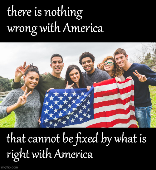 There is nothing wrong with America | there is nothing wrong with America; that cannot be fixed by what is 
right with America | image tagged in media lies | made w/ Imgflip meme maker