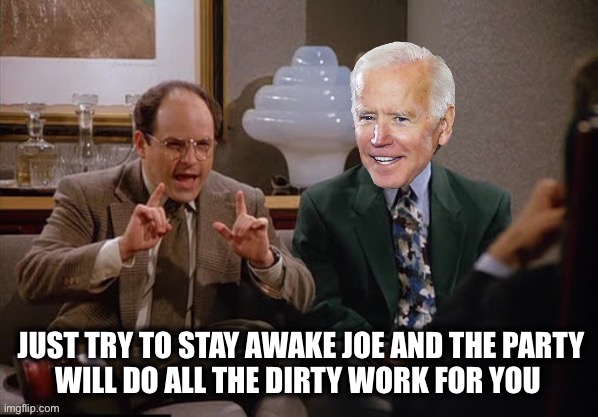 Costanza and Biden | JUST TRY TO STAY AWAKE JOE AND THE PARTY
WILL DO ALL THE DIRTY WORK FOR YOU | image tagged in costanza and biden | made w/ Imgflip meme maker