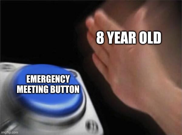 8 Year olds in Among Us for no reason at all | 8 YEAR OLD; EMERGENCY MEETING BUTTON | image tagged in memes,blank nut button,emergency meeting among us | made w/ Imgflip meme maker