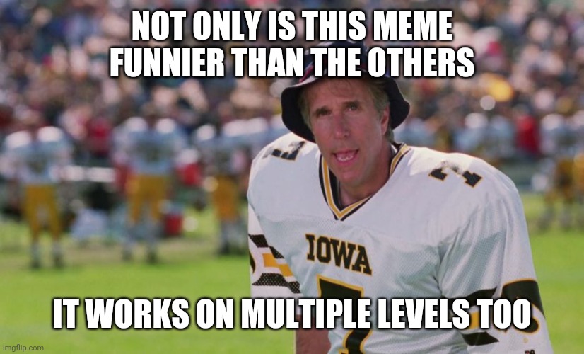 coach klein  | NOT ONLY IS THIS MEME FUNNIER THAN THE OTHERS IT WORKS ON MULTIPLE LEVELS TOO | image tagged in coach klein | made w/ Imgflip meme maker