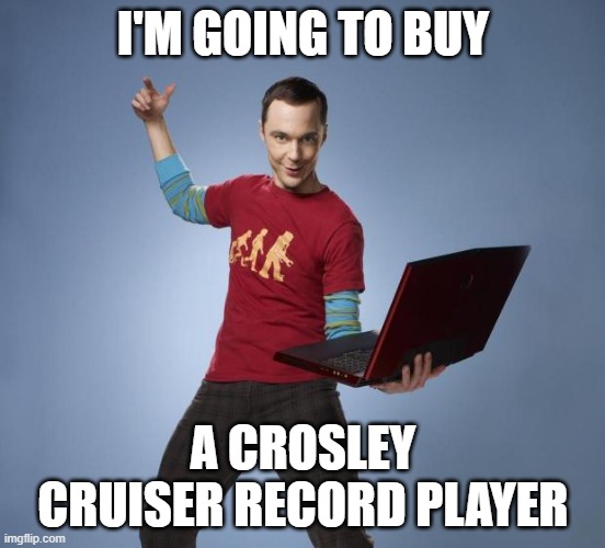 Crosley | I'M GOING TO BUY; A CROSLEY CRUISER RECORD PLAYER | image tagged in sheldon | made w/ Imgflip meme maker
