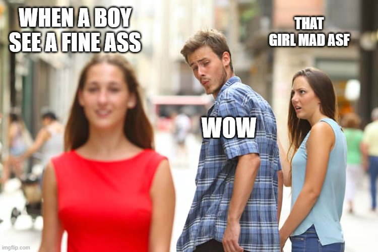 Distracted Boyfriend Meme | THAT GIRL MAD ASF; WHEN A BOY SEE A FINE ASS; WOW | image tagged in memes,distracted boyfriend | made w/ Imgflip meme maker