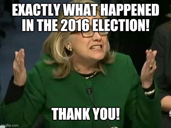 hillary what difference does it make | EXACTLY WHAT HAPPENED IN THE 2016 ELECTION! THANK YOU! | image tagged in hillary what difference does it make | made w/ Imgflip meme maker