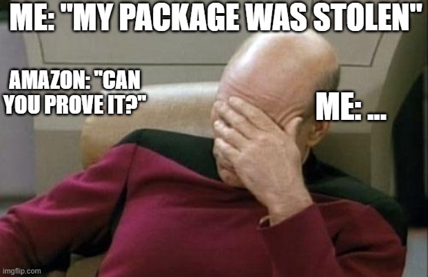 proof | ME: "MY PACKAGE WAS STOLEN"; ME: ... AMAZON: "CAN YOU PROVE IT?" | image tagged in memes,captain picard facepalm | made w/ Imgflip meme maker