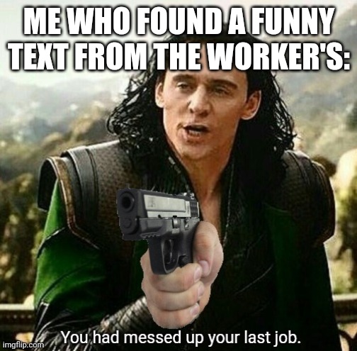 You had messed up your last job. | ME WHO FOUND A FUNNY TEXT FROM THE WORKER'S: | image tagged in you had messed up your last job | made w/ Imgflip meme maker