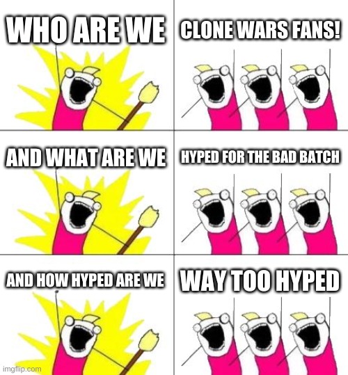 :D | WHO ARE WE; CLONE WARS FANS! AND WHAT ARE WE; HYPED FOR THE BAD BATCH; AND HOW HYPED ARE WE; WAY TOO HYPED | image tagged in memes,what do we want 3,clone wars | made w/ Imgflip meme maker