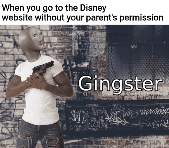 Damn it feel good to be a gangster |  When you go to the Disney website without your parent's permission | image tagged in gingster | made w/ Imgflip meme maker