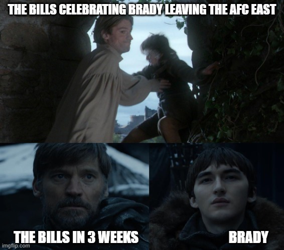 Jaime and Bran | THE BILLS CELEBRATING BRADY LEAVING THE AFC EAST; THE BILLS IN 3 WEEKS                                  BRADY | image tagged in jaime and bran | made w/ Imgflip meme maker