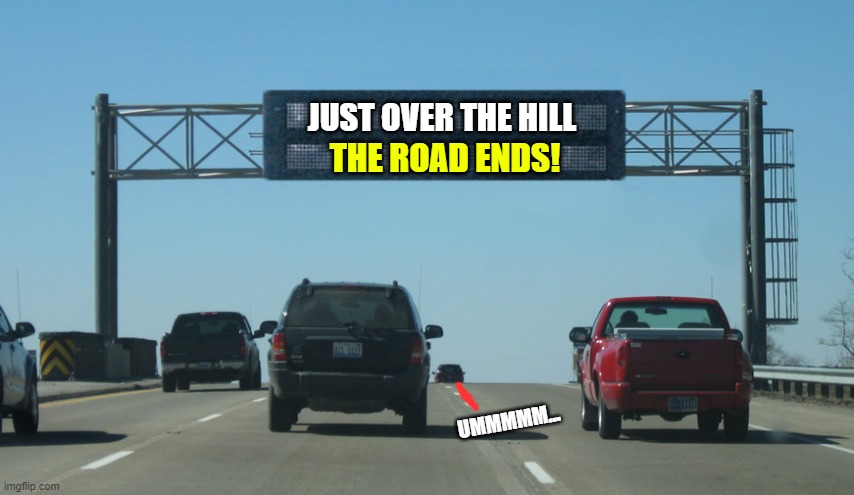 Interstate Message Board | JUST OVER THE HILL; THE ROAD ENDS! UMMMMM... | image tagged in interstate message board | made w/ Imgflip meme maker