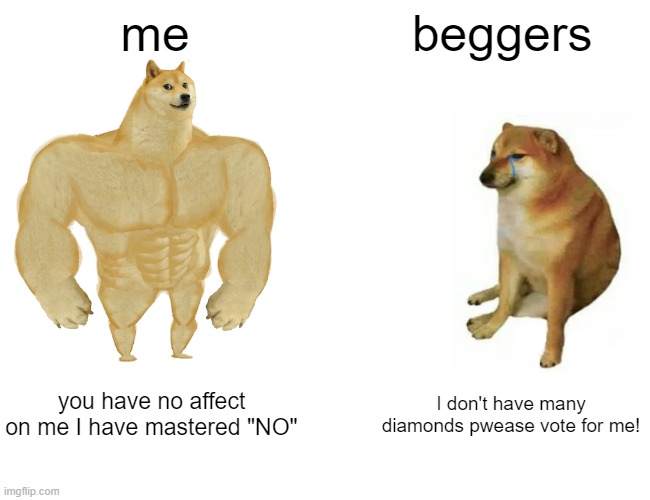 Buff Doge vs. Cheems | me; beggers; you have no affect on me I have mastered "NO"; I don't have many diamonds pwease vote for me! | image tagged in memes,buff doge vs cheems | made w/ Imgflip meme maker