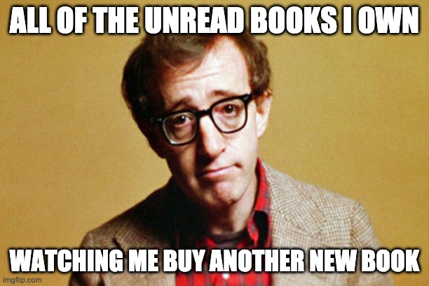 Unread Books | ALL OF THE UNREAD BOOKS I OWN; WATCHING ME BUY ANOTHER NEW BOOK | image tagged in jealousy | made w/ Imgflip meme maker