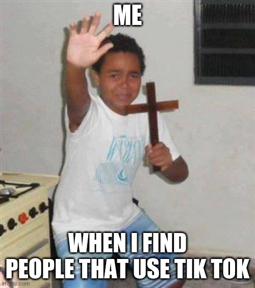 Scared Kid | ME; WHEN I FIND PEOPLE THAT USE TIK TOK | image tagged in scared kid,so true memes | made w/ Imgflip meme maker