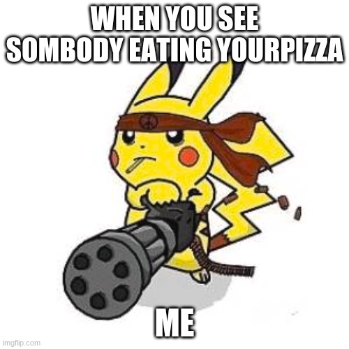 hahahahaha |  WHEN YOU SEE SOMBODY EATING YOURPIZZA; ME | image tagged in pokemon | made w/ Imgflip meme maker