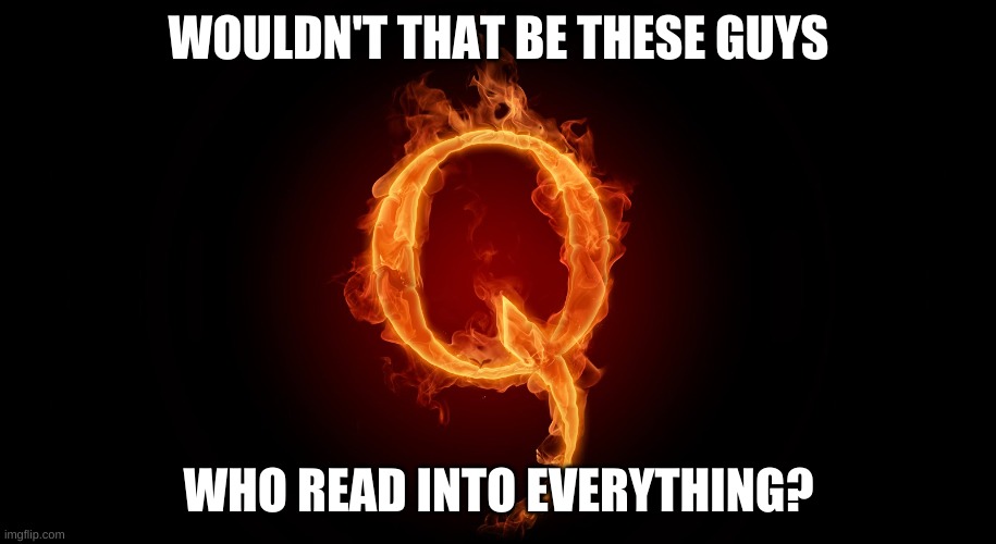 QANON | WOULDN'T THAT BE THESE GUYS WHO READ INTO EVERYTHING? | image tagged in qanon | made w/ Imgflip meme maker