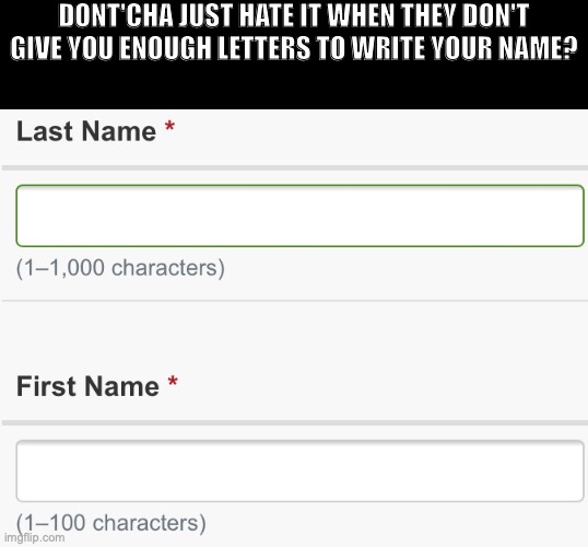 When you need the First Name option to go to 1000... | DONT'CHA JUST HATE IT WHEN THEY DON'T GIVE YOU ENOUGH LETTERS TO WRITE YOUR NAME? | image tagged in funny memes,character length,first name last name,limited,hate it,tag bag | made w/ Imgflip meme maker