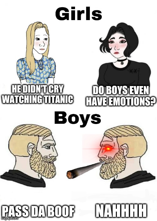 Girls vs Boys | DO BOYS EVEN HAVE EMOTIONS? HE DIDN'T CRY WATCHING TITANIC; NAHHHH; PASS DA BOOF | image tagged in girls vs boys | made w/ Imgflip meme maker