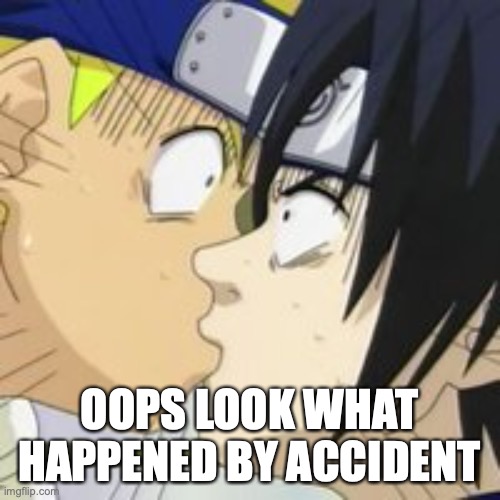 sasuke naruto kiss | OOPS LOOK WHAT HAPPENED BY ACCIDENT | image tagged in sasuke naruto kiss | made w/ Imgflip meme maker