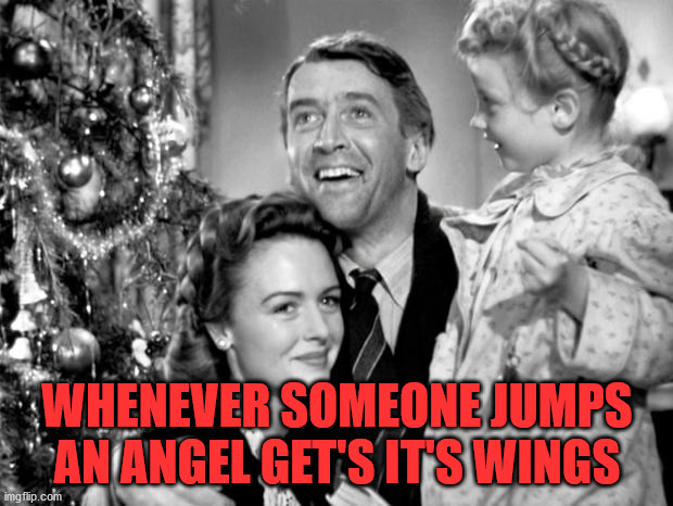 it's a wonderful life | WHENEVER SOMEONE JUMPS AN ANGEL GET'S IT'S WINGS | image tagged in it's a wonderful life | made w/ Imgflip meme maker