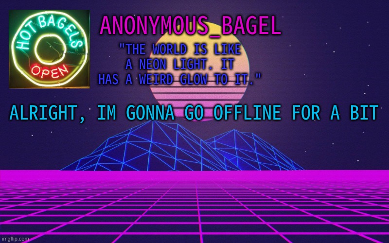 im bored | ALRIGHT, IM GONNA GO OFFLINE FOR A BIT | image tagged in announcement thingy vaporwave | made w/ Imgflip meme maker