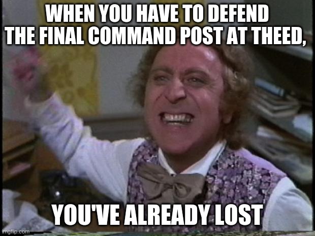 It's hard to defend that place | WHEN YOU HAVE TO DEFEND THE FINAL COMMAND POST AT THEED, YOU'VE ALREADY LOST | image tagged in you get nothing you lose good day sir | made w/ Imgflip meme maker