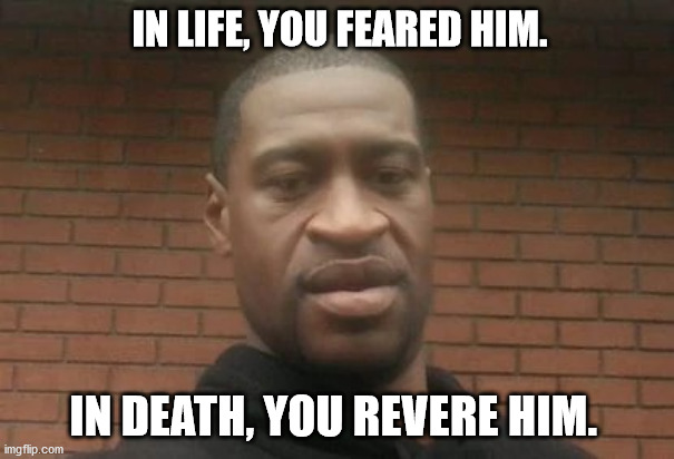 George floyd | IN LIFE, YOU FEARED HIM. IN DEATH, YOU REVERE HIM. | image tagged in george floyd | made w/ Imgflip meme maker