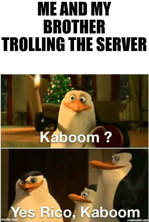 Hahaha TNT go BRrrrrr | ME AND MY BROTHER TROLLING THE SERVER | image tagged in kaboom yes rico kaboom | made w/ Imgflip meme maker