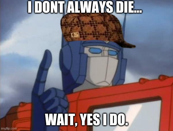 Opimus | I DONT ALWAYS DIE... WAIT, YES I DO. | image tagged in optimus prime,die | made w/ Imgflip meme maker