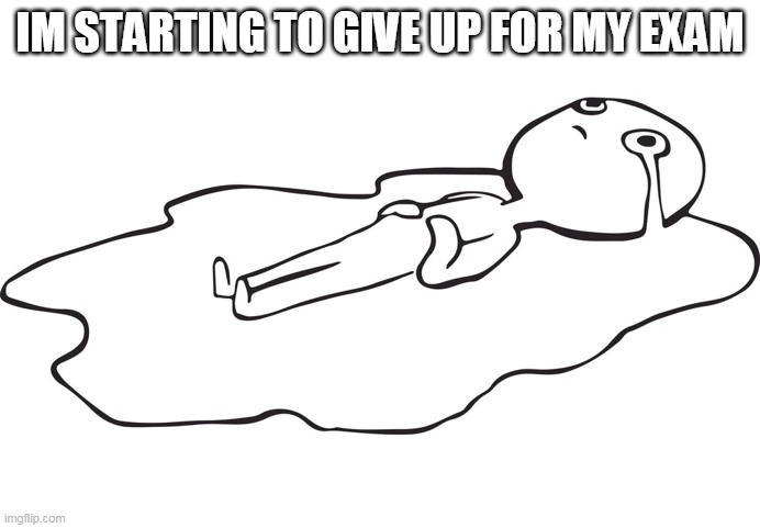 Im literally crying rn. | IM STARTING TO GIVE UP FOR MY EXAM | image tagged in sad depressed meme | made w/ Imgflip meme maker