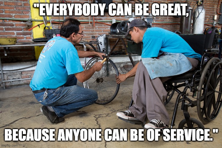 "EVERYBODY CAN BE GREAT, BECAUSE ANYONE CAN BE OF SERVICE." | made w/ Imgflip meme maker