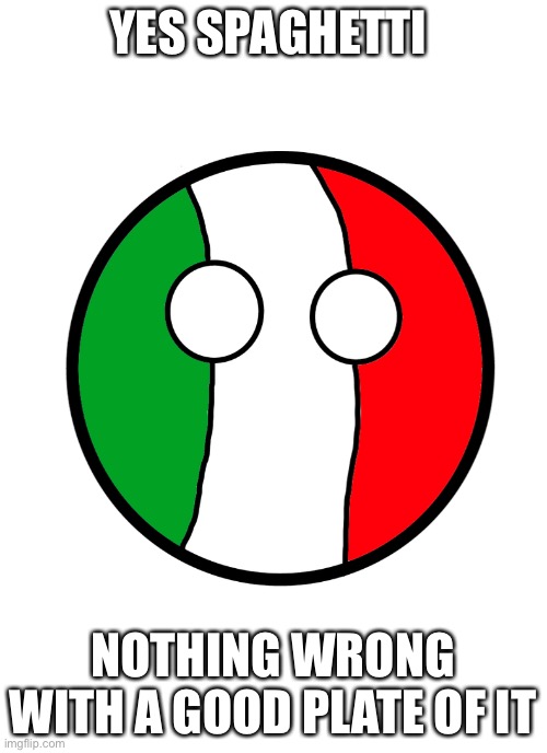 Italyball | YES SPAGHETTI NOTHING WRONG WITH A GOOD PLATE OF IT | image tagged in italyball | made w/ Imgflip meme maker