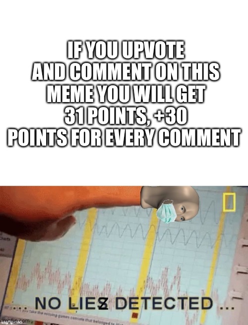 IF YOU UPVOTE AND COMMENT ON THIS MEME YOU WILL GET 31 POINTS, +30 POINTS FOR EVERY COMMENT | image tagged in blank white template,no liez detected with face mask | made w/ Imgflip meme maker