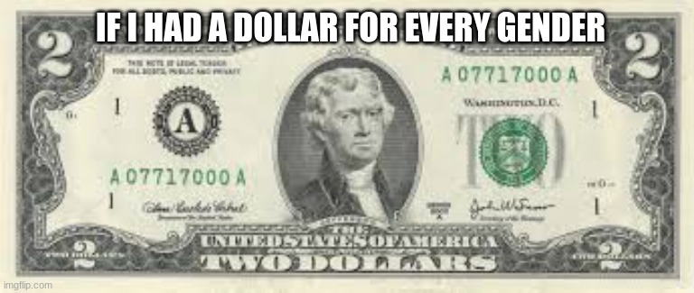 I'd have two dollars | IF I HAD A DOLLAR FOR EVERY GENDER | image tagged in dollars | made w/ Imgflip meme maker