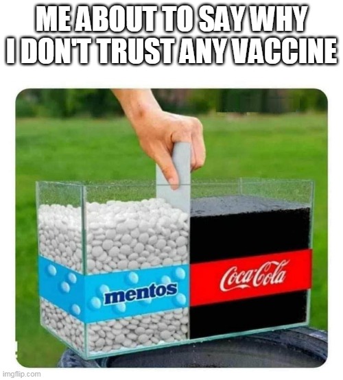 Mentos and Coke, vaccine edition | ME ABOUT TO SAY WHY I DON'T TRUST ANY VACCINE | image tagged in mentos and coke,vaccines | made w/ Imgflip meme maker