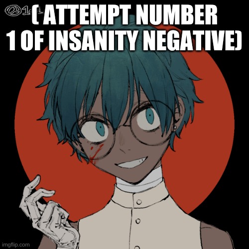 ( ATTEMPT NUMBER 1 OF INSANITY NEGATIVE) | made w/ Imgflip meme maker