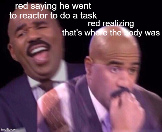 bruh | red saying he went to reactor to do a task; red realizing that's where the body was | image tagged in steve harvey laughing serious,among us,funny | made w/ Imgflip meme maker