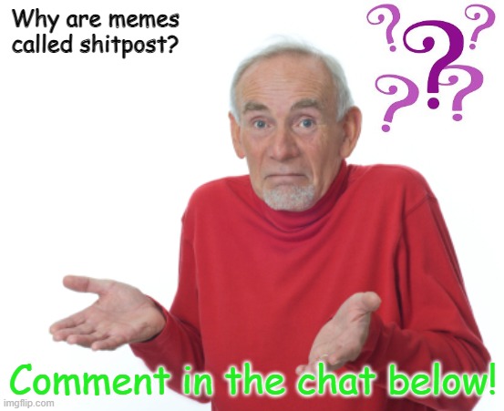 Guess I'll die  | Why are memes called shitpost? Comment in the chat below! | image tagged in guess i'll die | made w/ Imgflip meme maker