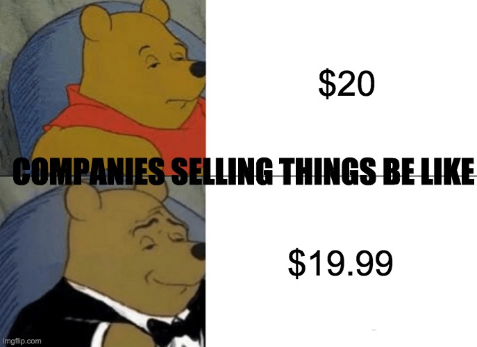 Tuxedo Winnie The Pooh | $20; COMPANIES SELLING THINGS BE LIKE; $19.99 | image tagged in memes,tuxedo winnie the pooh | made w/ Imgflip meme maker