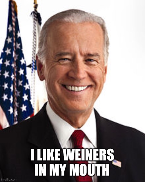 Joe Biden | I LIKE WEINERS IN MY MOUTH | image tagged in memes,joe biden | made w/ Imgflip meme maker