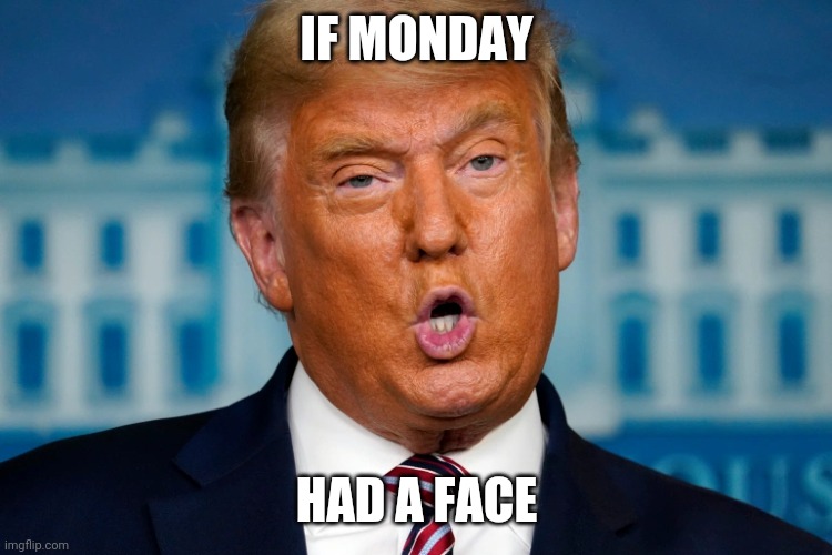 IF MONDAY; HAD A FACE | made w/ Imgflip meme maker