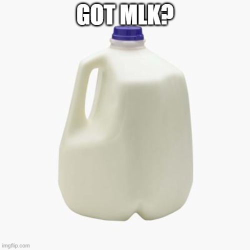 Happy mlk day | GOT MLK? | image tagged in milk,original meme,follow | made w/ Imgflip meme maker