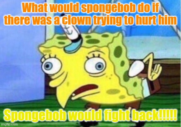 Mocking Spongebob | What would spongebob do if there was a clown trying to hurt him; Spongebob would fight back!!!!! | image tagged in memes,mocking spongebob | made w/ Imgflip meme maker