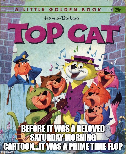 The Flintstones Formula | BEFORE IT WAS A BELOVED SATURDAY MORNING CARTOON...IT WAS A PRIME TIME FLOP | image tagged in top cat | made w/ Imgflip meme maker