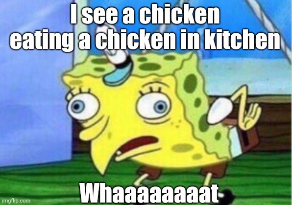Whaaaaaaaat | I see a chicken eating a chicken in kitchen; Whaaaaaaaat | image tagged in memes,mocking spongebob,funny face | made w/ Imgflip meme maker