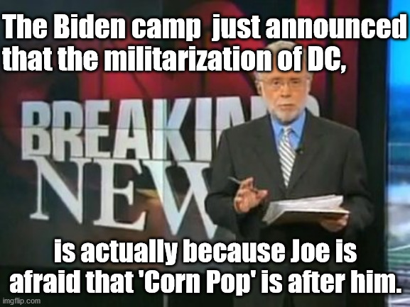 The truth will come out eventually | The Biden camp  just announced that the militarization of DC, is actually because Joe is afraid that 'Corn Pop' is after him. | image tagged in cnn breaking news,joe biden,election 2020 | made w/ Imgflip meme maker