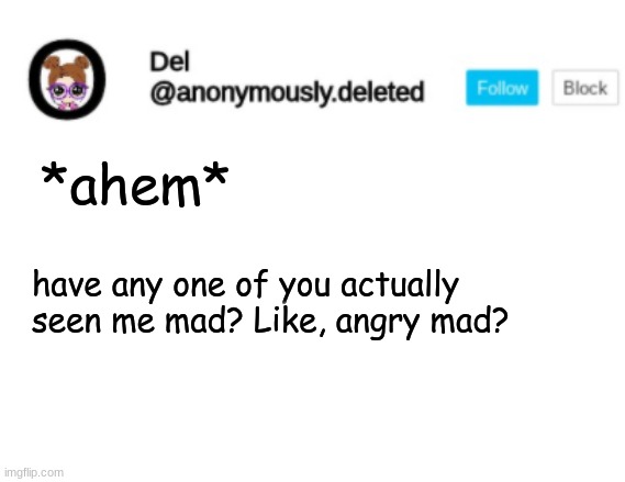 I'm not genuinely mad a lot, but have you? | *ahem*; have any one of you actually seen me mad? Like, angry mad? | image tagged in del announcement | made w/ Imgflip meme maker