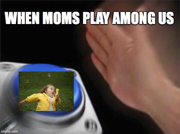 Blank Nut Button | WHEN MOMS PLAY AMONG US | image tagged in memes,among us,moms | made w/ Imgflip meme maker