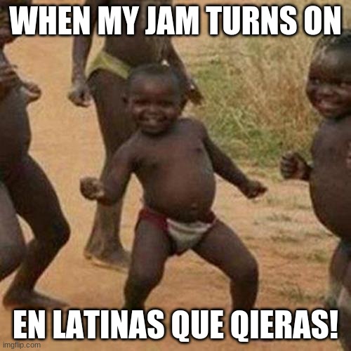 Third World Success Kid | WHEN MY JAM TURNS ON; EN LATINAS QUE QIERAS! | image tagged in memes,third world success kid | made w/ Imgflip meme maker