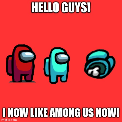 I like among us again | HELLO GUYS! I NOW LIKE AMONG US NOW! | image tagged in memes,blank transparent square | made w/ Imgflip meme maker