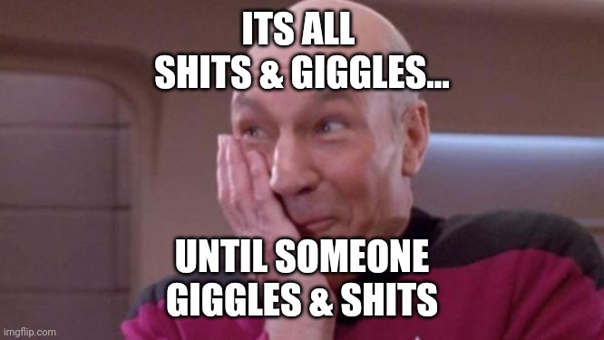 Shits and Giggles | ITS ALL 
SHITS & GIGGLES... UNTIL SOMEONE
GIGGLES & SHITS | image tagged in funny,sayings,picard | made w/ Imgflip meme maker