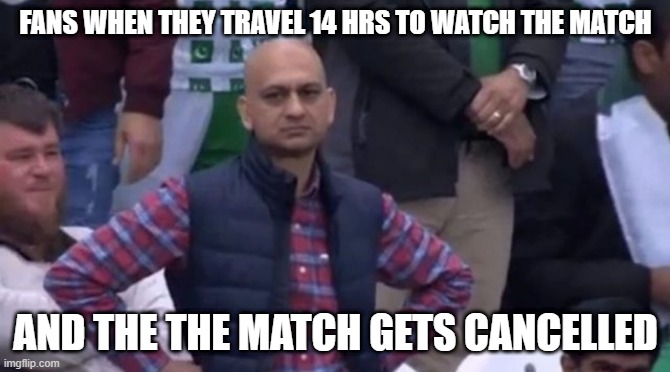 Awww mann | FANS WHEN THEY TRAVEL 14 HRS TO WATCH THE MATCH; AND THE THE MATCH GETS CANCELLED | image tagged in muhammad sarim akhtar | made w/ Imgflip meme maker